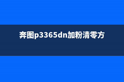 奔图p3365dn加粉清零方法，让你的打印机重获新生(奔图p3365dn加粉清零方法)