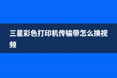 三星彩色打印机clp326如何清零？(三星彩色打印机传输带怎么换视频)