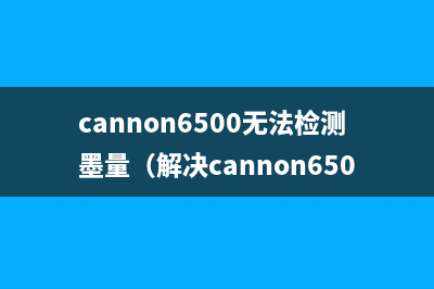 cannon6500无法检测墨量（解决cannon6500打印机墨量检测问题）