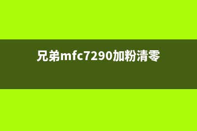 兄弟7290加粉清零方法详细步骤分享(兄弟mfc7290加粉清零)