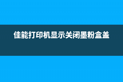 关闭墨粉盒佳能（解决佳能打印机墨粉盒关闭问题）(佳能打印机显示关闭墨粉盒盖)