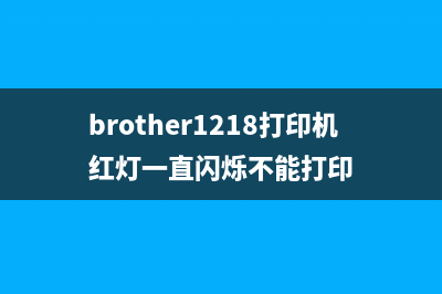 brother1218打印机如何更换墨粉盒并清零？(brother1218打印机红灯一直闪烁不能打印)