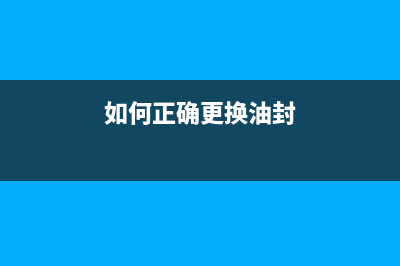 如何正确更换epsonL558废墨收集垫(如何正确更换油封)