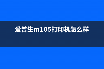 爱普生M105停产升级（了解M105停产升级的相关信息）(爱普生m105打印机怎么样)