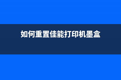 如何重置佳能打印机的墨盒，让打印效果更佳(如何重置佳能打印机墨盒)