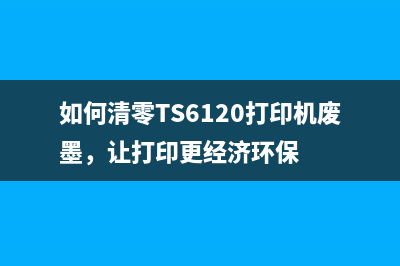 如何清零TS6120打印机废墨，让打印更经济环保