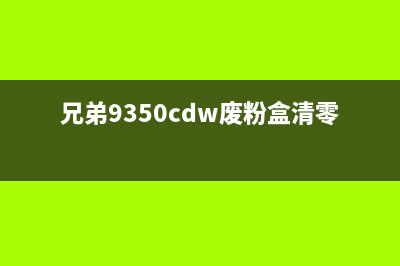 兄弟9350粉盒清零，让你的打印机焕然一新(兄弟9350cdw废粉盒清零)