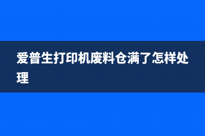 爱普生打印机废墨收集垫已接近寿命，如何更换？(爱普生打印机废料仓满了怎样处理)