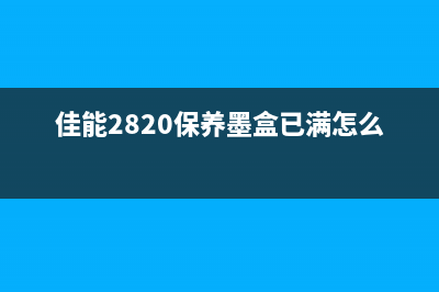 佳能2820保养墨盒已满，如何更换保养墨盒？（详细步骤让你轻松搞定）(佳能2820保养墨盒已满怎么办)