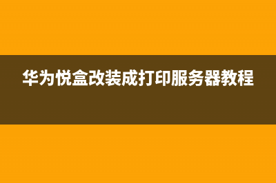 华为悦盒改装成打印服务器的操作步骤详解(华为悦盒改装成打印服务器教程)