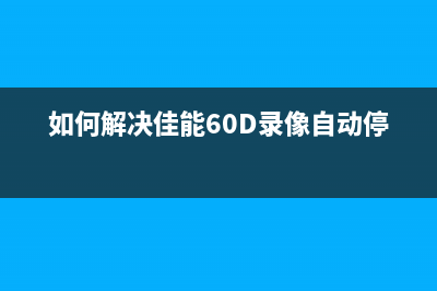 如何解决佳能288打印机E16错误问题(如何解决佳能60D录像自动停止)