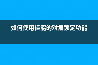 如何使用佳能MG3000清零软件进行打印机维护(如何使用佳能的对焦锁定功能)