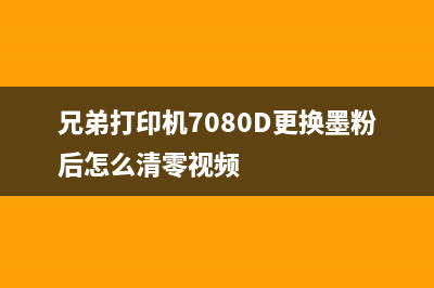 兄弟打印机7080更换墨粉后如何正确清零(兄弟打印机7080D更换墨粉后怎么清零视频)