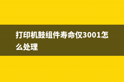 打印机鼓组件寿命尽怎么办？(打印机鼓组件寿命仅3001怎么处理)