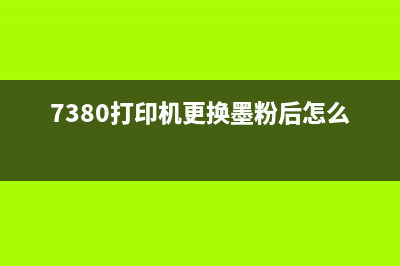 7380打印机更换墨粉后还是显示更换？解决方法在这里(7380打印机更换墨粉后怎么清零)