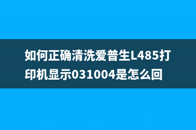 如何正确清洗爱普生打印机废墨盒，附带清洗视频教程(如何正确清洗爱普生L485打印机显示031004是怎么回事)