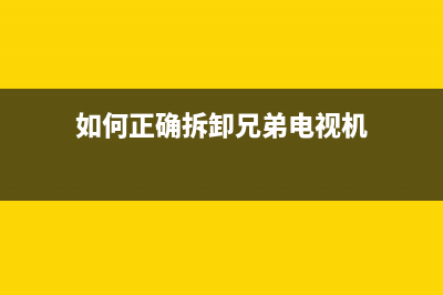 如何正确拆卸兄弟T425W打印机的墨头(如何正确拆卸兄弟电视机)