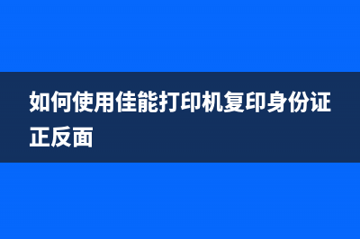 如何使用佳能打印机清零软件，让打印机焕然一新(如何使用佳能打印机复印身份证正反面)