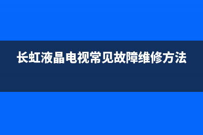 长虹液晶电视常见故障6(长虹液晶电视常见故障维修方法)