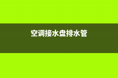空调接水盘排水故障(空调接水盘排水故障原因)(空调接水盘排水管)