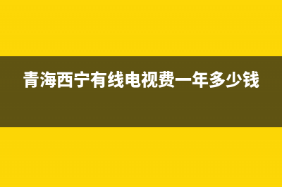 青海西宁有线电视故障电话(青海西宁有线电视费一年多少钱)