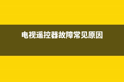 电视遥控器故障排除(电视机遥控器故障处理)(电视遥控器故障常见原因)