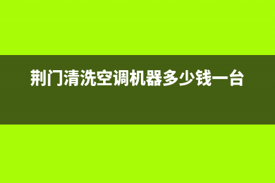 荆门空调清洗故障大全(荆门空调维修电话号码)(荆门清洗空调机器多少钱一台)