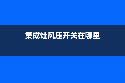集成灶风压开关故障维修(集成灶风压大好还是风压小好)(集成灶风压开关在哪里)