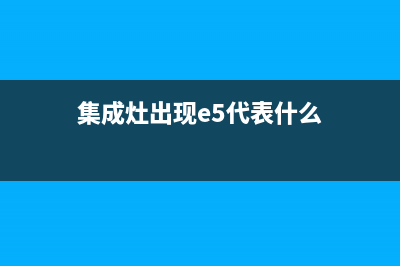 集成灶出现e5代码故障(集成灶显示e8怎么处理)(集成灶出现e5代表什么)