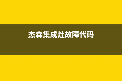 杰森集成灶故障代码f24(杰森集成灶怎么换电池)(杰森集成灶故障代码)