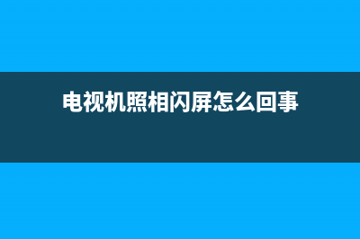 电视机照相闪屏是什么故障(电视机照相闪屏怎么回事)