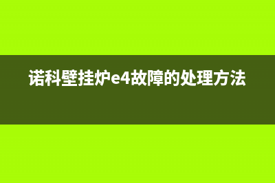 诺科壁挂炉e4故障是什么原因(诺科壁挂炉e4故障怎么处理)(诺科壁挂炉e4故障的处理方法)