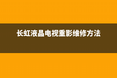 长虹液晶电视重影故障(长虹液晶出现重影故障)(长虹液晶电视重影维修方法)