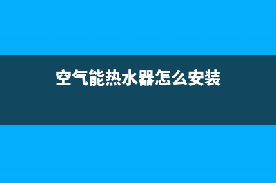 空气能热水器怎样除水垢(空气能热水器怎么安装)