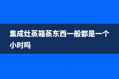 集成灶蒸箱用两分钟就跳故障码(集成灶蒸箱总是提示缺水是什么原因)(集成灶蒸箱蒸东西一般都是一个小时吗)