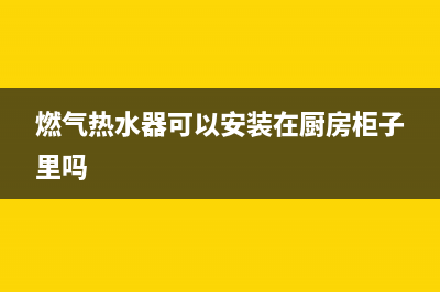燃气热水器可以安在室外吗?(燃气热水器可以安装在厨房柜子里吗)