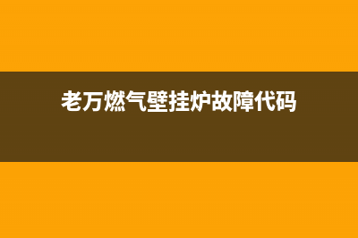 老万燃气壁挂炉故障(老万燃气壁挂炉故障代码e5)(老万燃气壁挂炉故障代码)