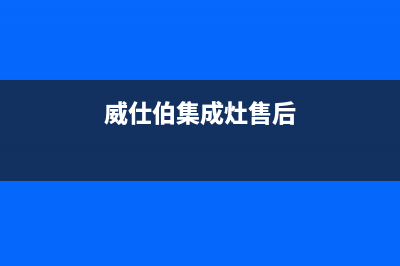 威仕伯集成灶抽烟机故障(威士伯集成灶售后服务)(威仕伯集成灶售后)