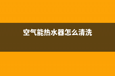 空气能热水器怎样操作?(空气能热水器怎么清洗)
