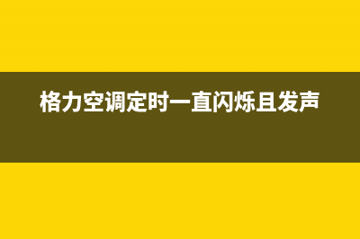 格力空调定时故障(格力空调定时失灵怎么回事)(格力空调定时一直闪烁且发声)