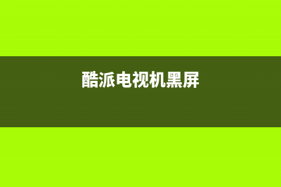酷派电视机故障代码(酷派电视机黑屏)