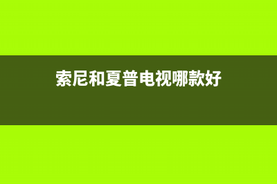 索尼和夏普电视哪个故障高(索尼电视机好还是夏普电视机好)(索尼和夏普电视哪款好)
