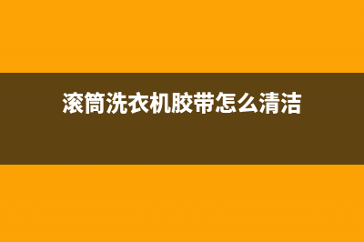 滚筒洗衣机胶带的清洗方法(滚筒洗衣机胶带怎么清洁)