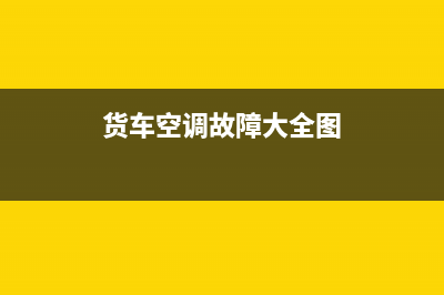 货车空调故障大全(货车空调故障大全图标)(货车空调故障大全图)