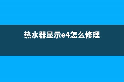 热水器显示e4故障码怎么回事(热水器出现故障码e4)(热水器显示e4怎么修理)