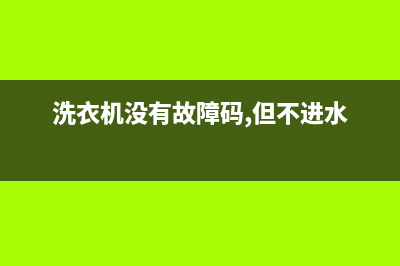 洗衣机没有故障码怎么修(洗衣机没有故障码怎么修理)(洗衣机没有故障码,但不进水)