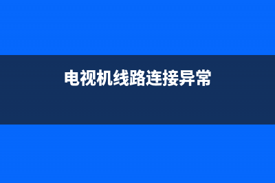 电视线路故障该怎么办才能修好(电视机线路连接异常)