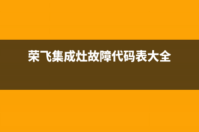 荣飞集成灶故障代码表(荣飞集成灶说明书)(荣飞集成灶故障代码表大全)