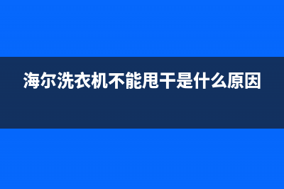 海尔洗衣机不能烘干该怎么办？(海尔洗衣机不能甩干是什么原因)