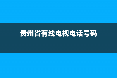 贵州省有线电视故障查询(贵州有线数字电视电话)(贵州省有线电视电话号码)